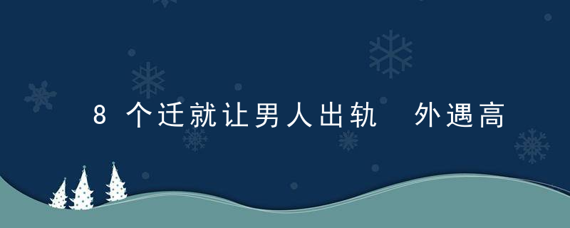 8个迁就让男人出轨 外遇高发的8根毒刺